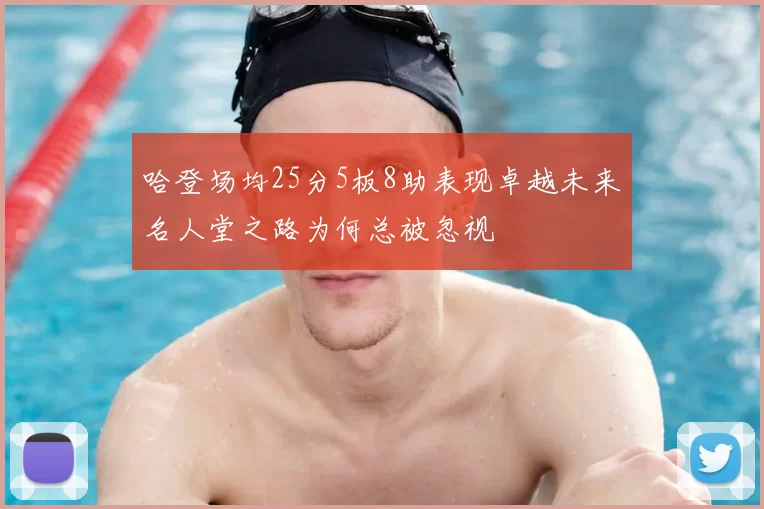 哈登场均25分5板8助表现卓越未来名人堂之路为何总被忽视