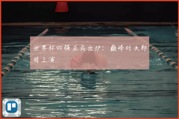 世界杯四强正式出炉:巅峰对决即将上演