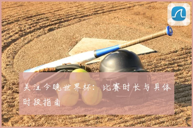 关注今晚世界杯：比赛时长与具体时段指南