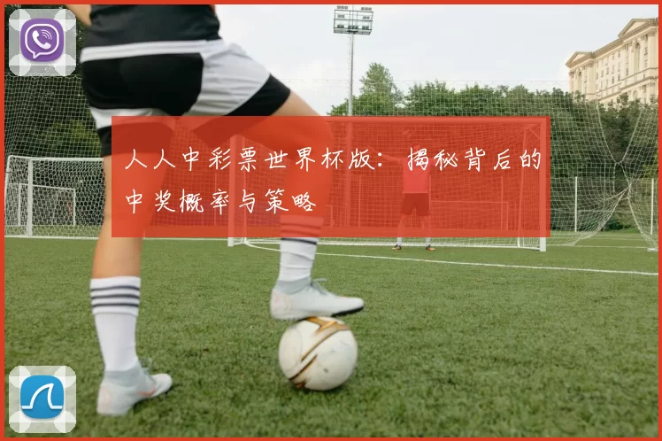 人人中彩票世界杯版：揭秘背后的中奖概率与策略