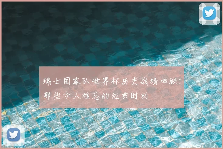 瑞士国家队世界杯历史战绩回顾：那些令人难忘的经典时刻
