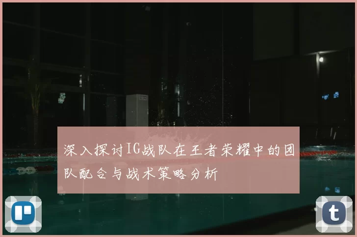 深入探讨IG战队在王者荣耀中的团队配合与战术策略分析