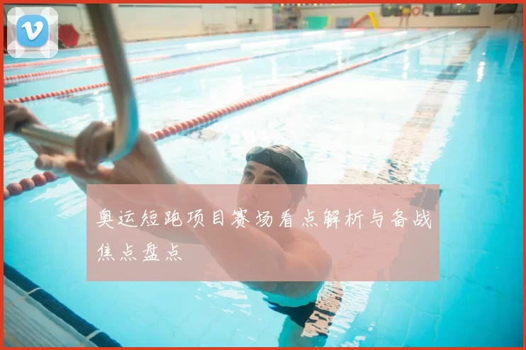 奥运短跑项目赛场看点解析与备战焦点盘点