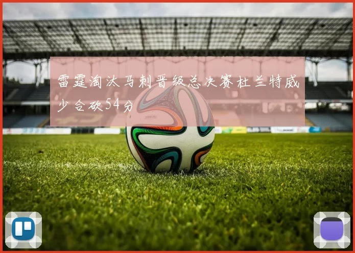 雷霆淘汰马刺晋级总决赛杜兰特威少合砍54分