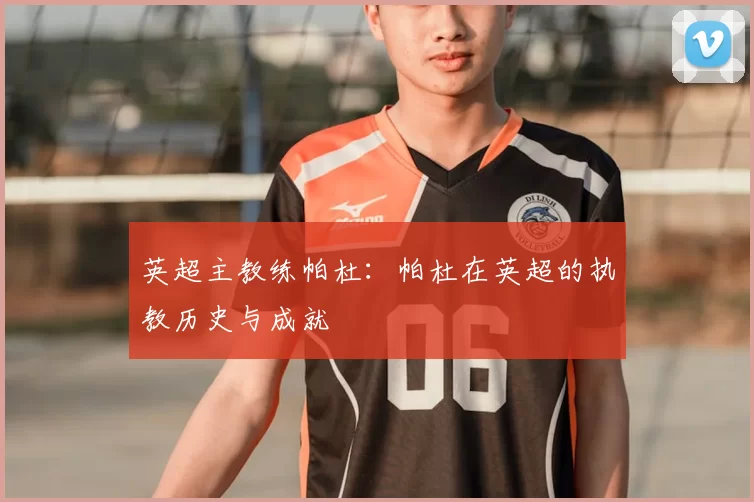 英超主教练帕杜：帕杜在英超的执教历史与成就