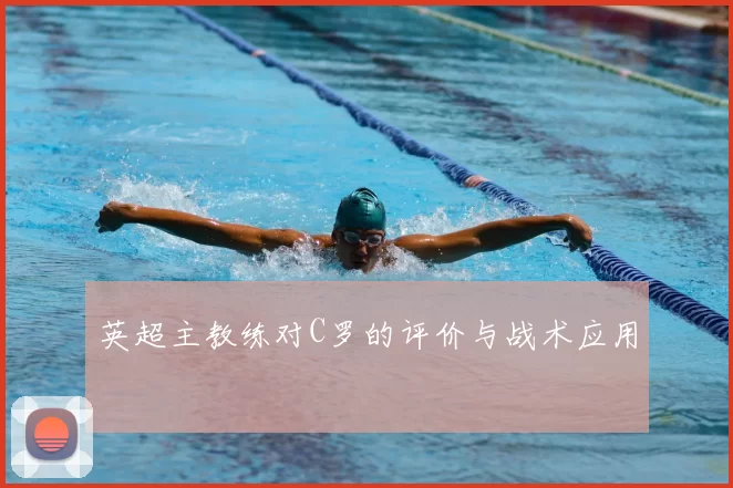英超主教练对C罗的评价与战术应用