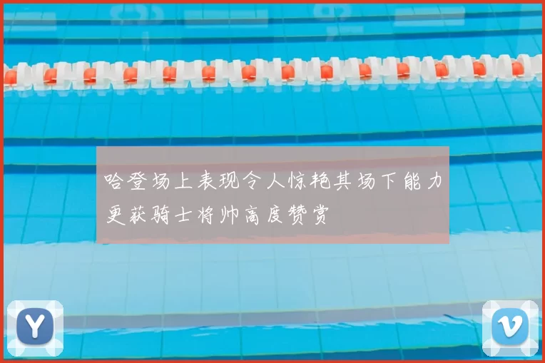 哈登场上表现令人惊艳其场下能力更获骑士将帅高度赞赏
