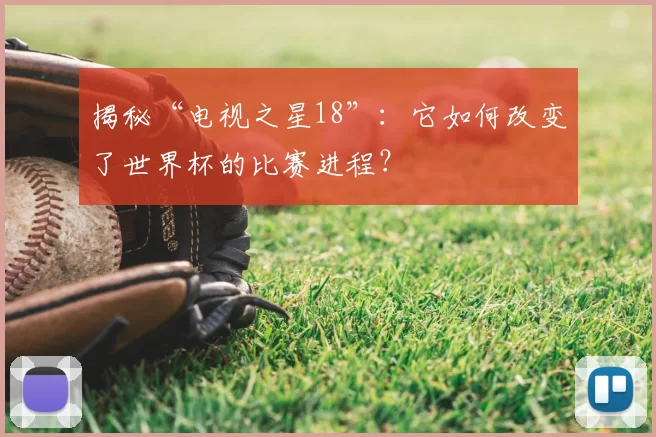 揭秘“电视之星18”:它如何改变了世界杯的比赛进程?