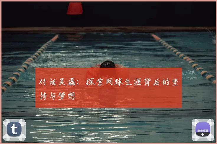 对话吴磊:探索网球生涯背后的坚持与梦想