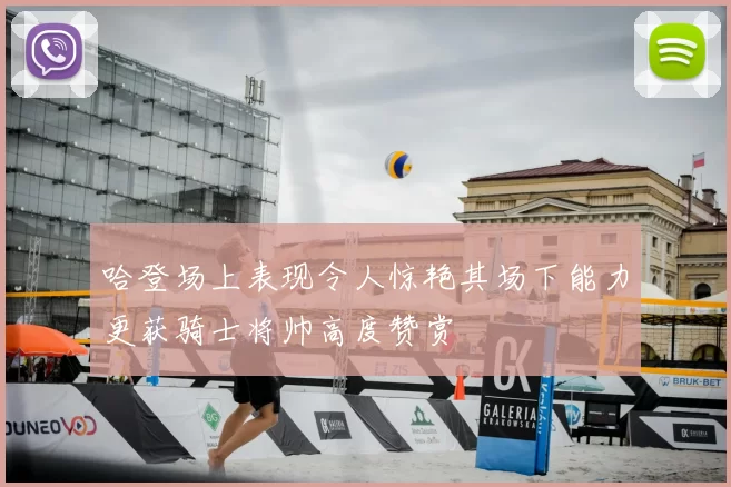 哈登场上表现令人惊艳其场下能力更获骑士将帅高度赞赏