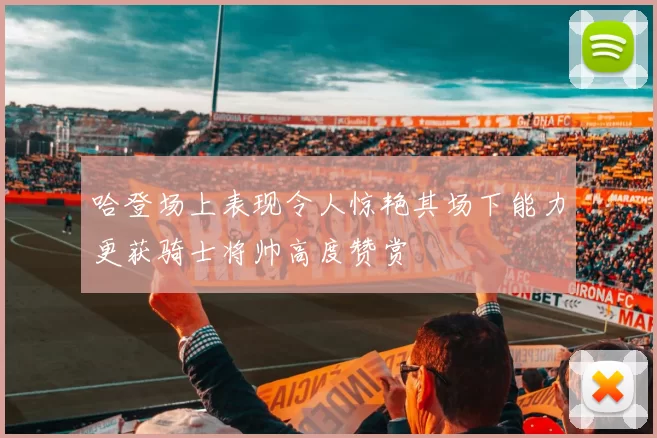 哈登场上表现令人惊艳其场下能力更获骑士将帅高度赞赏