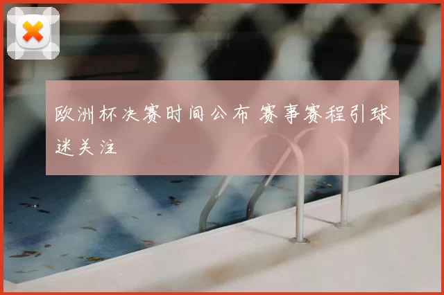 欧洲杯决赛时间公布 赛事赛程引球迷关注