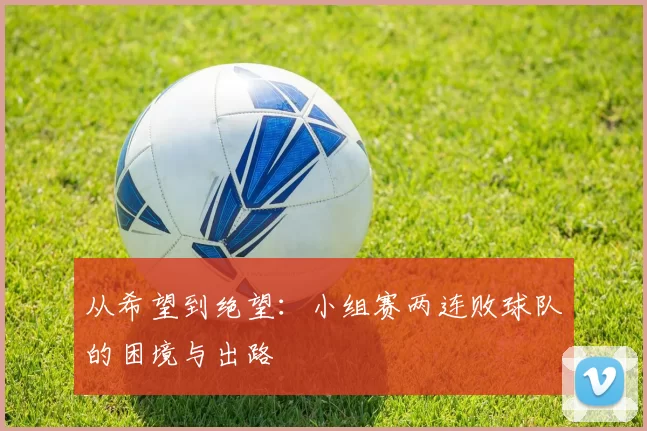 从希望到绝望：小组赛两连败球队的困境与出路