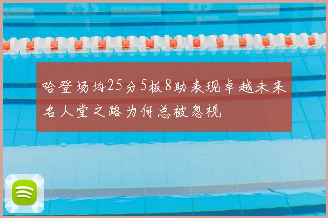 哈登场均25分5板8助表现卓越未来名人堂之路为何总被忽视