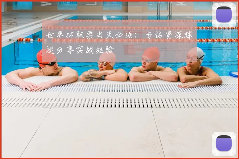 世界杯取票当天必读:专访资深球迷分享实战经验