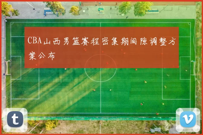 CBA山西男篮赛程密集期间隙调整方案公布