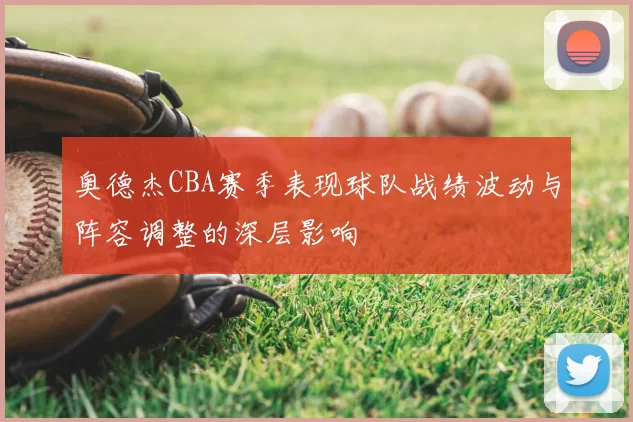 奥德杰CBA赛季表现球队战绩波动与阵容调整的深层影响