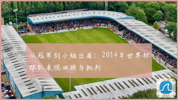 从冠军到小组出局:2014年世界杯球队表现回顾与批判