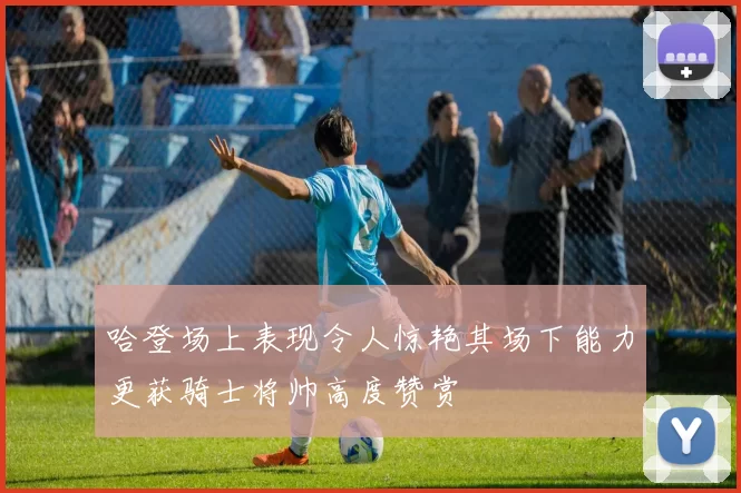 哈登场上表现令人惊艳其场下能力更获骑士将帅高度赞赏