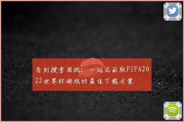 告别搜索困扰:一站式获取FIFA2022世界杯游戏的最佳下载方案