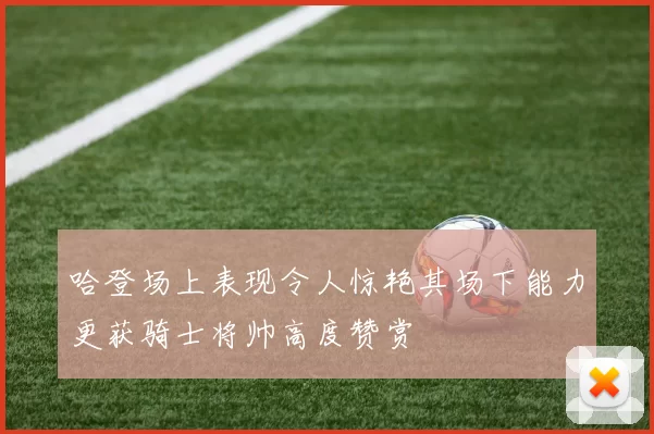 哈登场上表现令人惊艳其场下能力更获骑士将帅高度赞赏