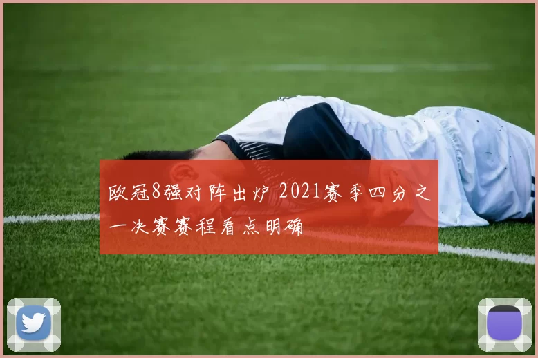 欧冠8强对阵出炉 2021赛季四分之一决赛赛程看点明确