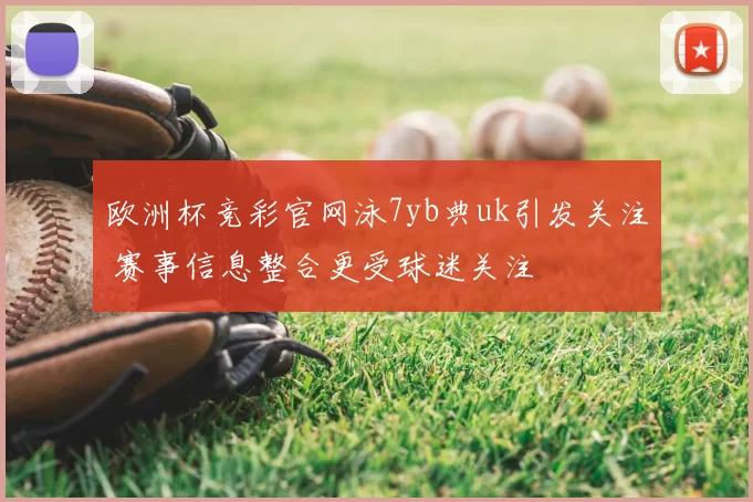 欧洲杯竞彩官网泳7yb典uk引发关注 赛事信息整合更受球迷关注