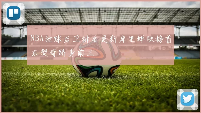NBA控球后卫排名更新库里蝉联榜首东契奇跻身前三