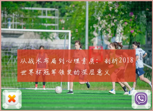 从战术布局到心理素质:剖析2018世界杯冠军领奖的深层意义