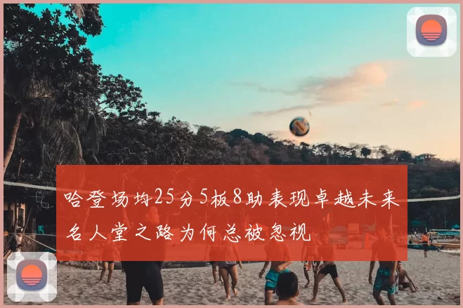 哈登场均25分5板8助表现卓越未来名人堂之路为何总被忽视