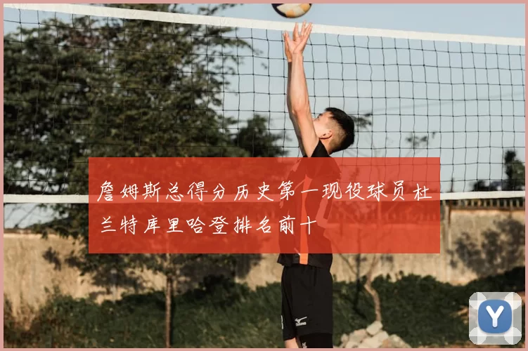 詹姆斯总得分历史第一现役球员杜兰特库里哈登排名前十