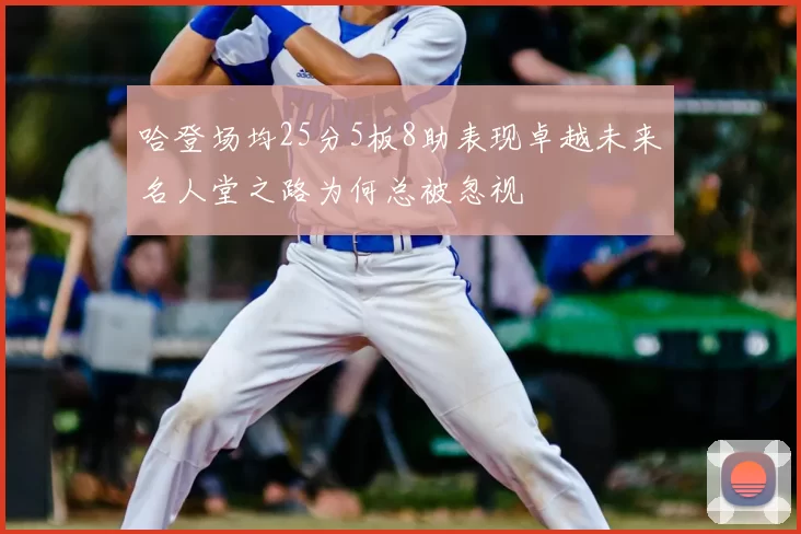 哈登场均25分5板8助表现卓越未来名人堂之路为何总被忽视